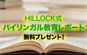 HILLOCK式バイリンガル教育レポート無料プレゼント！